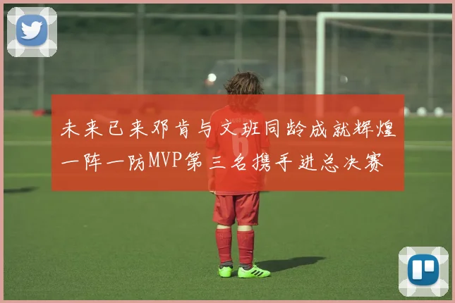 未来已来邓肯与文班同龄成就辉煌一阵一防MVP第三名携手进总决赛
