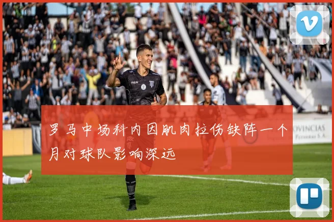 罗马中场科内因肌肉拉伤缺阵一个月对球队影响深远