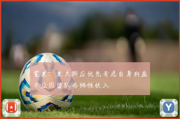 霍里：里夫斯应优先考虑自身利益不应因留队而牺牲收入