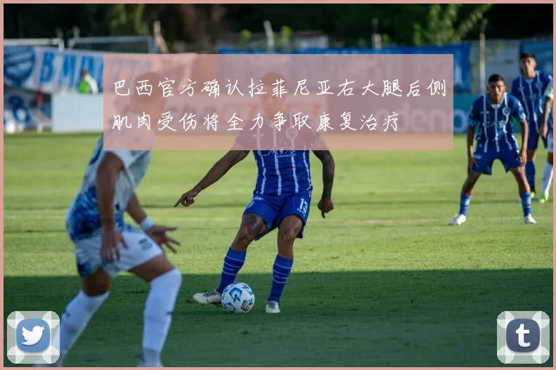 巴西官方确认拉菲尼亚右大腿后侧肌肉受伤将全力争取康复治疗
