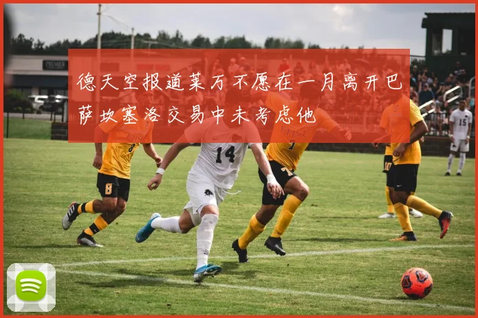 德天空报道莱万不愿在一月离开巴萨坎塞洛交易中未考虑他