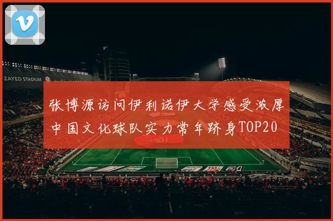 张博源访问伊利诺伊大学感受浓厚中国文化球队实力常年跻身TOP20