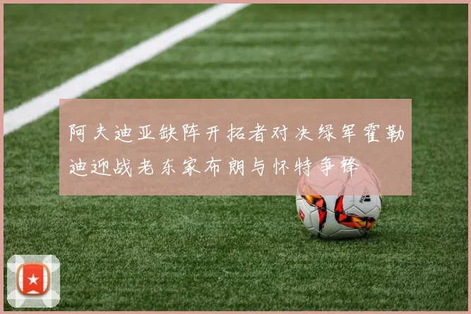 阿夫迪亚缺阵开拓者对决绿军霍勒迪迎战老东家布朗与怀特争锋