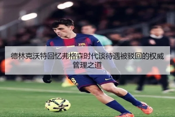 德林克沃特回忆弗格森时代谈待遇被驳回的权威管理之道 - 678app